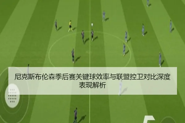 尼克斯布伦森季后赛关键球效率与联盟控卫对比深度表现解析