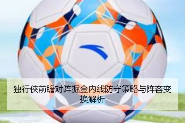 独行侠前瞻对阵掘金内线防守策略与阵容变换解析
