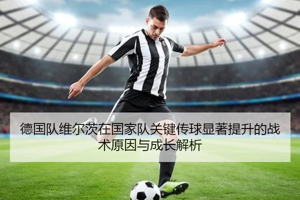 德国队维尔茨在国家队关键传球显著提升的战术原因与成长解析