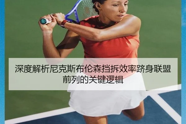 深度解析尼克斯布伦森挡拆效率跻身联盟前列的关键逻辑