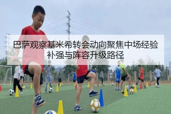 巴萨观察基米希转会动向聚焦中场经验补强与阵容升级路径