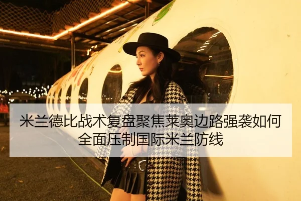 米兰德比战术复盘聚焦莱奥边路强袭如何全面压制国际米兰防线