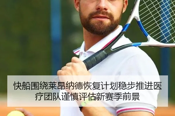 快船围绕莱昂纳德恢复计划稳步推进医疗团队谨慎评估新赛季前景